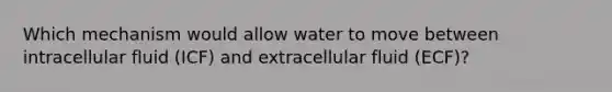 Which mechanism would allow water to move between intracellular fluid (ICF) and extracellular fluid (ECF)?