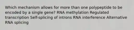 Which mechanism allows for more than one polypeptide to be encoded by a single gene? RNA methylation Regulated transcription Self-splicing of introns RNA interference Alternative RNA splicing