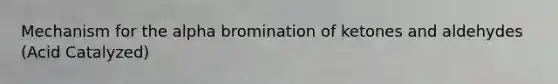 Mechanism for the alpha bromination of ketones and aldehydes (Acid Catalyzed)