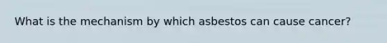 What is the mechanism by which asbestos can cause cancer?