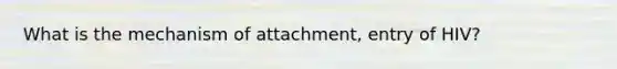 What is the mechanism of attachment, entry of HIV?