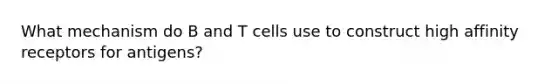 What mechanism do B and T cells use to construct high affinity receptors for antigens?