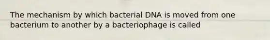 The mechanism by which bacterial DNA is moved from one bacterium to another by a bacteriophage is called