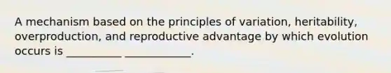 A mechanism based on the principles of variation, heritability, overproduction, and reproductive advantage by which evolution occurs is __________ ____________.