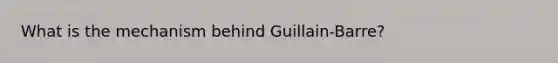 What is the mechanism behind Guillain-Barre?