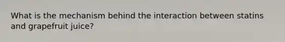 What is the mechanism behind the interaction between statins and grapefruit juice?