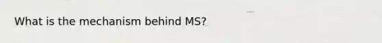 What is the mechanism behind MS?