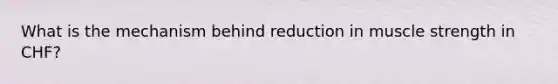 What is the mechanism behind reduction in muscle strength in CHF?