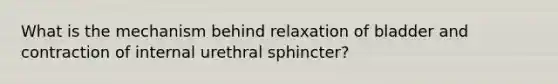 What is the mechanism behind relaxation of bladder and contraction of internal urethral sphincter?