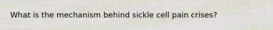 What is the mechanism behind sickle cell pain crises?