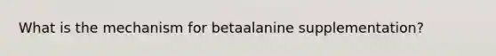 What is the mechanism for betaalanine supplementation?