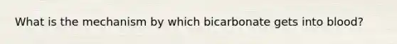 What is the mechanism by which bicarbonate gets into blood?