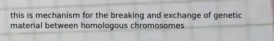 this is mechanism for the breaking and exchange of genetic material between homologous chromosomes