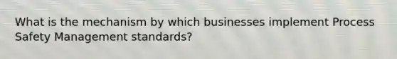 What is the mechanism by which businesses implement Process Safety Management standards?