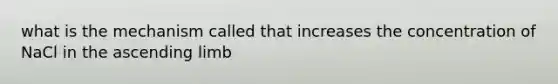 what is the mechanism called that increases the concentration of NaCl in the ascending limb