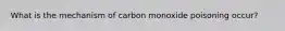 What is the mechanism of carbon monoxide poisoning occur?