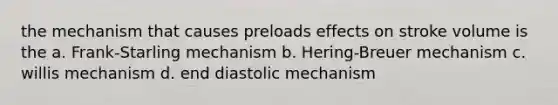 the mechanism that causes preloads effects on stroke volume is the a. Frank-Starling mechanism b. Hering-Breuer mechanism c. willis mechanism d. end diastolic mechanism