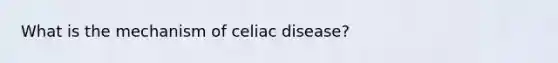 What is the mechanism of celiac disease?