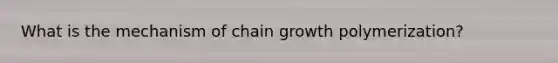 What is the mechanism of chain growth polymerization?