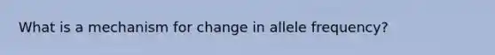 What is a mechanism for change in allele frequency?