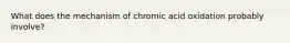 What does the mechanism of chromic acid oxidation probably involve?