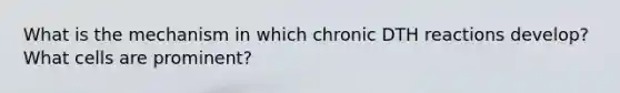 What is the mechanism in which chronic DTH reactions develop? What cells are prominent?