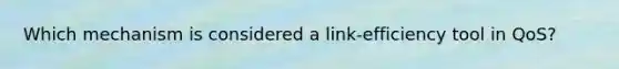 Which mechanism is considered a link-efficiency tool in QoS?