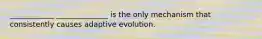 ____________ ______________ is the only mechanism that consistently causes adaptive evolution.