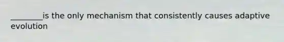 ________is the only mechanism that consistently causes adaptive evolution