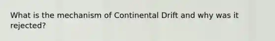 What is the mechanism of Continental Drift and why was it rejected?