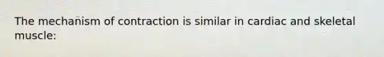 The mechanism of contraction is similar in cardiac and skeletal muscle: