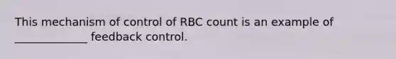 This mechanism of control of RBC count is an example of _____________ feedback control.