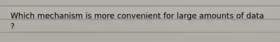 Which mechanism is more convenient for large amounts of data ?