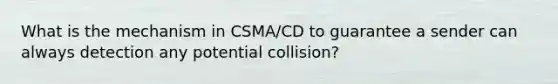 What is the mechanism in CSMA/CD to guarantee a sender can always detection any potential collision?