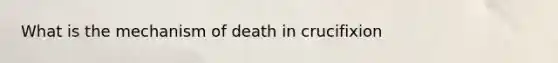 What is the mechanism of death in crucifixion