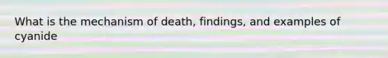 What is the mechanism of death, findings, and examples of cyanide