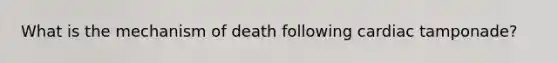 What is the mechanism of death following cardiac tamponade?