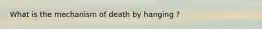 What is the mechanism of death by hanging ?