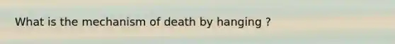 What is the mechanism of death by hanging ?