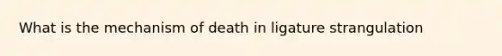 What is the mechanism of death in ligature strangulation