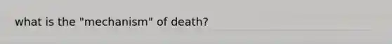 what is the "mechanism" of death?