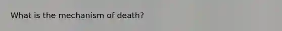 What is the mechanism of death?