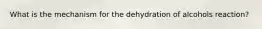 What is the mechanism for the dehydration of alcohols reaction?