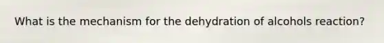 What is the mechanism for the dehydration of alcohols reaction?