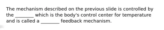 The mechanism described on the previous slide is controlled by the ________ which is the body's control center for temperature and is called a ________ feedback mechanism.