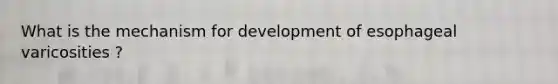 What is the mechanism for development of esophageal varicosities ?