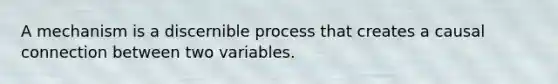 A mechanism is a discernible process that creates a causal connection between two variables.