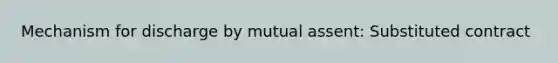 Mechanism for discharge by mutual assent: Substituted contract