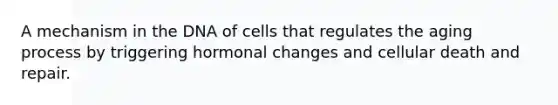 A mechanism in the DNA of cells that regulates the aging process by triggering hormonal changes and cellular death and repair.