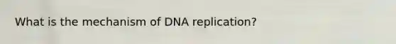 What is the mechanism of <a href='https://www.questionai.com/knowledge/kofV2VQU2J-dna-replication' class='anchor-knowledge'>dna replication</a>?